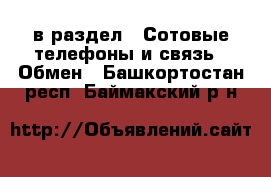  в раздел : Сотовые телефоны и связь » Обмен . Башкортостан респ.,Баймакский р-н